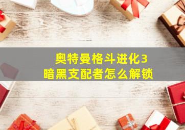 奥特曼格斗进化3暗黑支配者怎么解锁