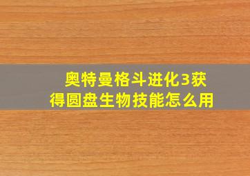 奥特曼格斗进化3获得圆盘生物技能怎么用