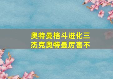 奥特曼格斗进化三杰克奥特曼厉害不