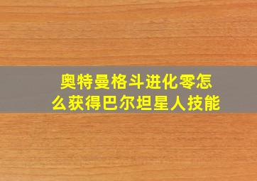 奥特曼格斗进化零怎么获得巴尔坦星人技能