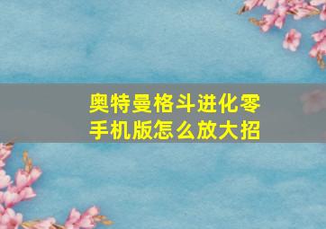 奥特曼格斗进化零手机版怎么放大招