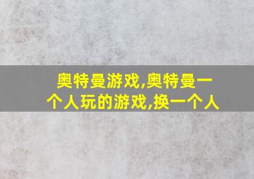 奥特曼游戏,奥特曼一个人玩的游戏,换一个人