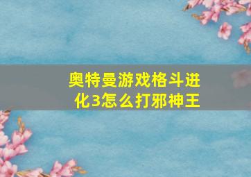 奥特曼游戏格斗进化3怎么打邪神王