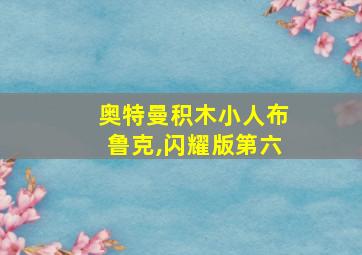 奥特曼积木小人布鲁克,闪耀版第六