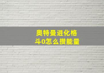 奥特曼进化格斗0怎么攒能量