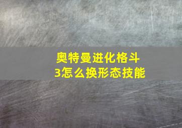 奥特曼进化格斗3怎么换形态技能