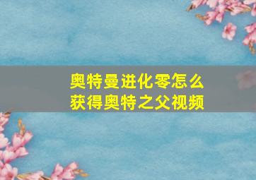 奥特曼进化零怎么获得奥特之父视频