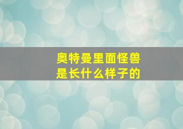 奥特曼里面怪兽是长什么样子的