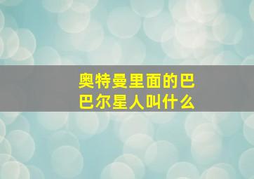 奥特曼里面的巴巴尔星人叫什么