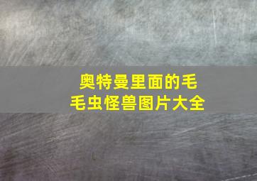 奥特曼里面的毛毛虫怪兽图片大全