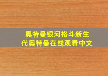 奥特曼银河格斗新生代奥特曼在线观看中文