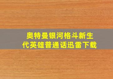 奥特曼银河格斗新生代英雄普通话迅雷下载