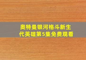 奥特曼银河格斗新生代英雄第5集免费观看