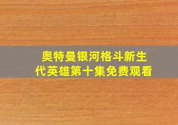 奥特曼银河格斗新生代英雄第十集免费观看