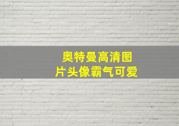 奥特曼高清图片头像霸气可爱