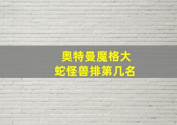 奥特曼魔格大蛇怪兽排第几名