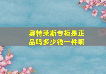 奥特莱斯专柜是正品吗多少钱一件啊