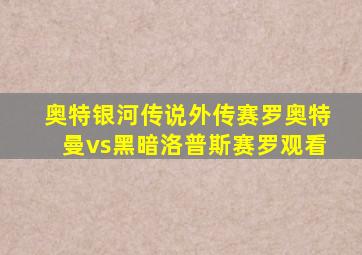 奥特银河传说外传赛罗奥特曼vs黑暗洛普斯赛罗观看