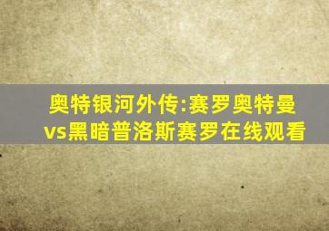 奥特银河外传:赛罗奥特曼vs黑暗普洛斯赛罗在线观看