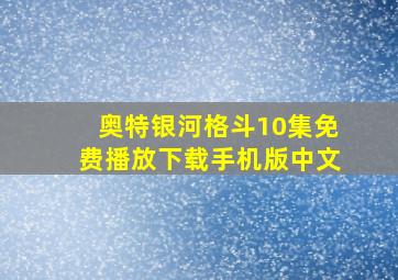 奥特银河格斗10集免费播放下载手机版中文