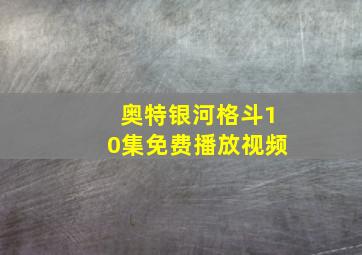 奥特银河格斗10集免费播放视频