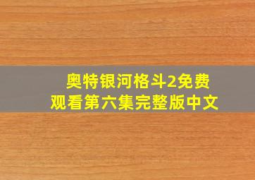 奥特银河格斗2免费观看第六集完整版中文