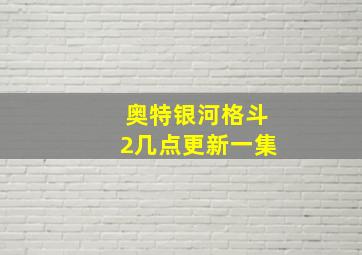 奥特银河格斗2几点更新一集