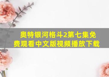 奥特银河格斗2第七集免费观看中文版视频播放下载