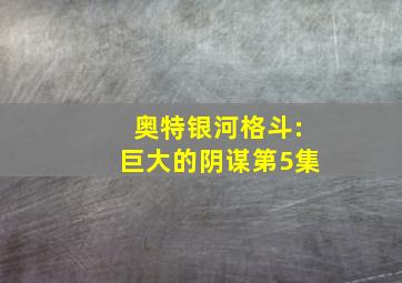 奥特银河格斗:巨大的阴谋第5集