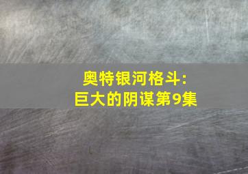 奥特银河格斗:巨大的阴谋第9集