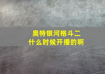 奥特银河格斗二什么时候开播的啊