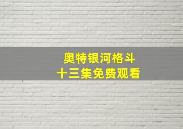 奥特银河格斗十三集免费观看