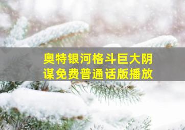 奥特银河格斗巨大阴谋免费普通话版播放