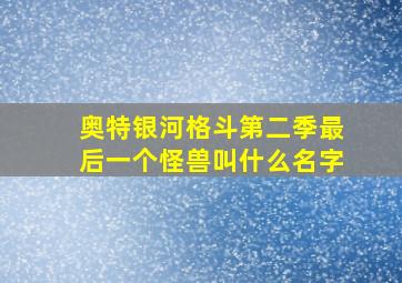 奥特银河格斗第二季最后一个怪兽叫什么名字