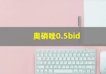 奥硝唑0.5bid