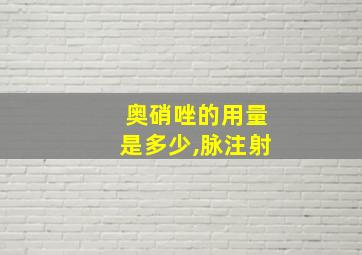 奥硝唑的用量是多少,脉注射