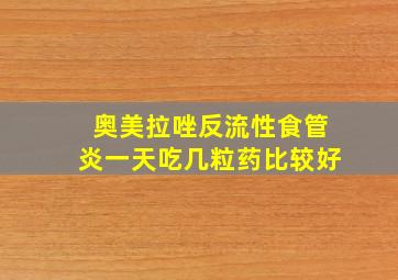 奥美拉唑反流性食管炎一天吃几粒药比较好