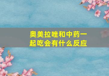 奥美拉唑和中药一起吃会有什么反应