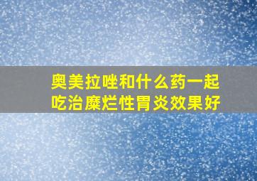 奥美拉唑和什么药一起吃治糜烂性胃炎效果好