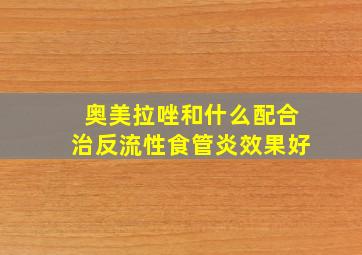 奥美拉唑和什么配合治反流性食管炎效果好