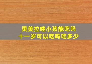 奥美拉唑小孩能吃吗十一岁可以吃吗吃多少