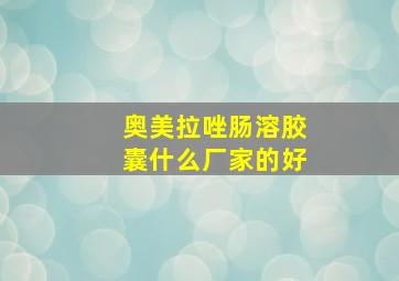 奥美拉唑肠溶胶囊什么厂家的好