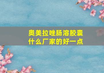 奥美拉唑肠溶胶囊什么厂家的好一点