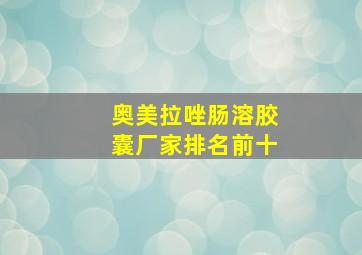 奥美拉唑肠溶胶囊厂家排名前十