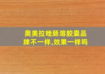 奥美拉唑肠溶胶囊品牌不一样,效果一样吗