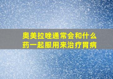 奥美拉唑通常会和什么药一起服用来治疗胃病