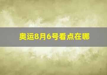 奥运8月6号看点在哪