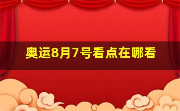 奥运8月7号看点在哪看