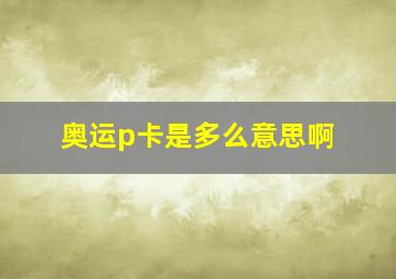 奥运p卡是多么意思啊