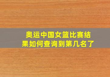 奥运中国女篮比赛结果如何查询到第几名了